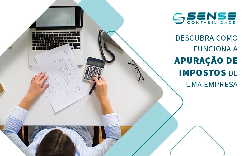 Descubra Como Funciona A Apuracao De Impostos De Uma Empresa Blog - Sense Contabilidade