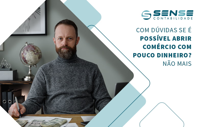 Com Duvidas Se E Possivel Abrir Comercio Com Pouco Dinheiro Nao Mais Blog - Sense Contabilidade