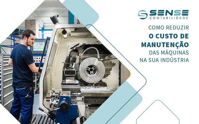 Como Reduzir O Custo De Manutencao Das Maquinas Na Sua Industria Blog - Sense Contabilidade