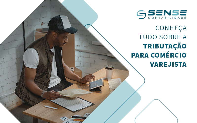 Conheca Tudo Sobre A Tributacao Para Comercio Varejista Blog - Sense Contabilidade