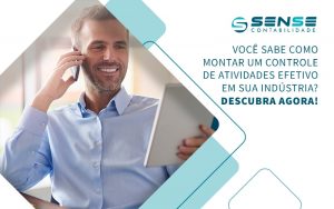 Você Sabe Como Montar Um Controle De Atividades Efetivo Em Sua Indústria Descubra Agora! Blog - Sense Contabilidade