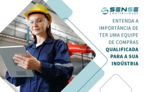 Entenda A Importancia De Ter Uma Equipe De Compras Qualificada Para A Sua Industra Blog - Sense Contabilidade
